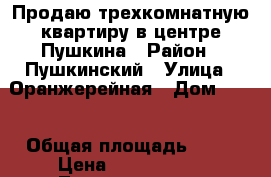 Продаю трехкомнатную квартиру в центре Пушкина › Район ­ Пушкинский › Улица ­ Оранжерейная › Дом ­ 16 › Общая площадь ­ 85 › Цена ­ 8 350 000 - Ленинградская обл., Санкт-Петербург г. Недвижимость » Квартиры продажа   